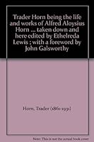 Trader Horn being the life and works of Alfred Aloysius Horn ... taken down and here edited by Ethelreda Lewis ; with a foreword by John Galsworthy B005WJRTS0 Book Cover