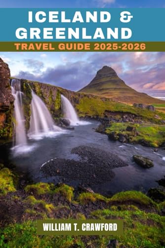 ICELAND & GREENLAND TRAVEL GUIDE 2025-2026: A Comprehensive Guide to Iceland’s Volcanoes, Greenland’s Icefields, Hidden Gems, Northern Lights, Wildlife, and Epic Adventures (Full-Color + Maps)