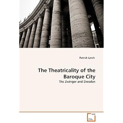 The Theatricality of the Baroque City: The Zwinger and Dresden by Patrick Lynch