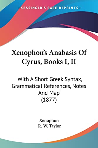 Xenophon's Anabasis Of Cyrus, Books I, II: With A Short Greek Syntax, Grammatical References, Notes And Map (1877)