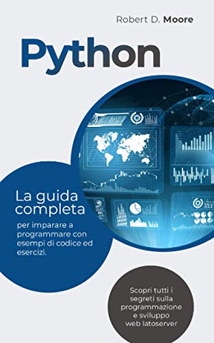 PYTHON: La guida completa per imparare a programmare con esempi di codice ed esercizi. Scopri tutti i segreti sulla programmazione e sviluppo web latoserver (Italian Edition)