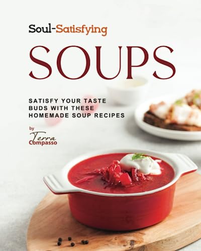 Soul-Satisfying Soups: Satisfy Your Taste Buds with These Homemade Soup Recipes