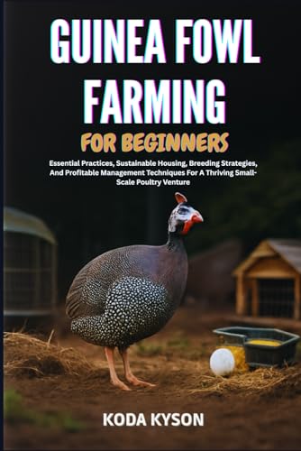 GUINEA FOWL FARMING FOR BEGINNERS: Essential Practices, Sustainable Housing, Breeding