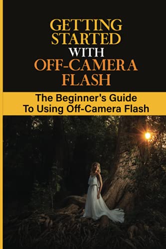 Getting Started With Off-Camera Flash: The Beginner's Guide To Using Off-Camera Flash: Using One Speedlight Off Camera
