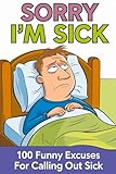 Sorry I'm Sick: 100 Funny Excuses For Calling Out Sick (100 Excuses Series)