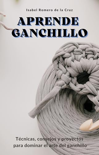 APRENDE GANCHILLO: Técnicas, consejos y proyectos para dominar el...