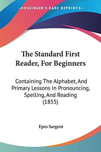The Standard First Reader, For Beginners: Containing The Alphabet, And Primary Lessons In Pronouncing, Spelling, And Reading (1855)