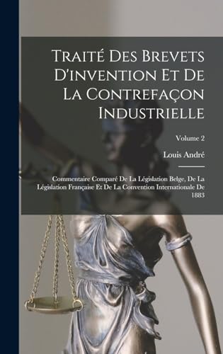 Traité Des Brevets D'invention Et De La Contrefaçon Industrielle: Commentaire Comparé De La Législation Belge, De La Législation Française Et De La ... De 1883; Volume 2 (French Edition)
