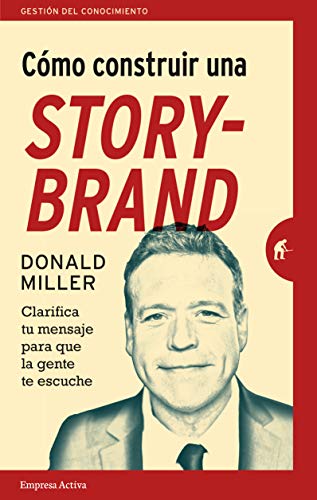 COMO CONSTRUIR UNA STORYBRAND: Clarifica tu mensaje para que la gente...