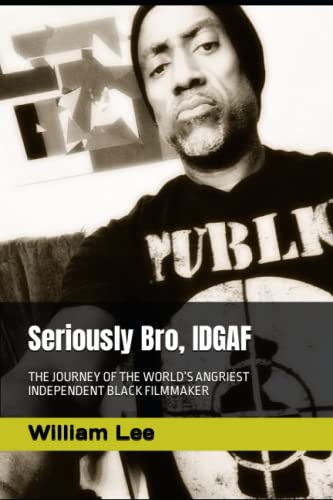 Seriously Bro, IDGAF: THE JOURNEY OF THE WORLD’S ANGRIEST INDEPENDENT BLACK FILMMAKER
