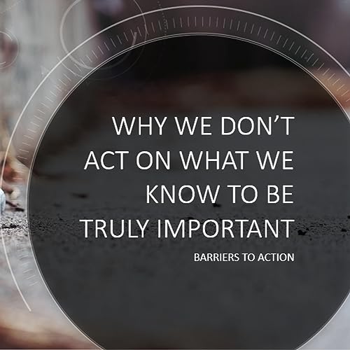 Barriers to Action- Why we Dont Act on What we know to be Truly Important