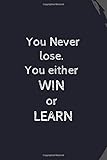You never lose. You either win or learn: Lined journal for, ideas, goals, and anything that comes to mind