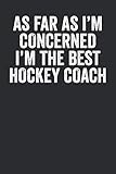  As Far As I\'M Concerned I\'M The Best Hockey Coach: Blank Lined Journal - Notebook For Hockey Coaches Appreciation Gifts