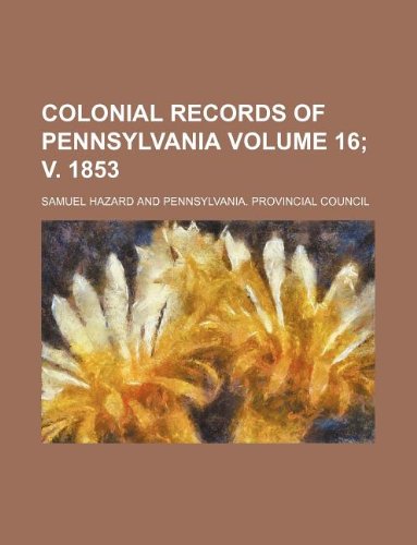 Colonial Records of Pennsylvania Volume 16; V. 1853