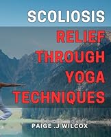 Scoliosis Relief Through Yoga Techniques: Discover Holistic Healing Methods for Scoliosis with Yoga Poses and Techniques B0CXWQCM17 Book Cover