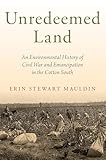 Unredeemed Land: An Environmental History of Civil War and Emancipation in the Cotton South