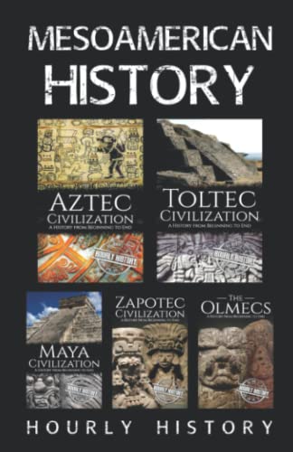 Mesoamerican History: Aztec Civilization, Toltec Civilization, Maya Civilization, Zapotec Civilization, The Olmecs