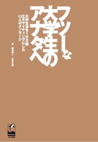 フツーな大学生のアナタへ - 大学生活を100倍エキサイティングにした12人のメッセージ