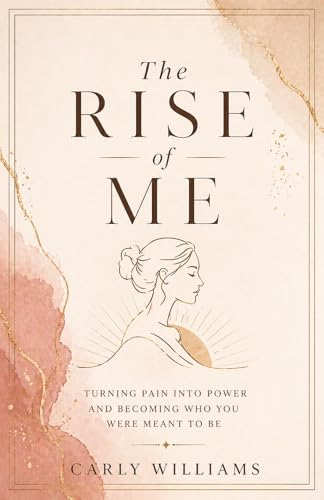 THE RISE OF ME: Turning Pain Into Power and Becoming Who You Were Meant to Be