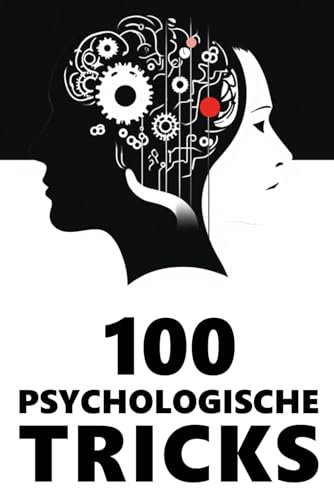 100 Psychologische Tricks: Denke klüger – Handle besser – Effektive Strategien für Erfolg und Selbstbewusstsein (Bewusst Leben – Der Weg zu dir selbst)