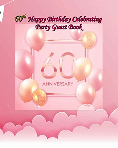 60th Happy Birthday Celebrating Party Guest Book: 60th Birthday Party Guest Signing and Messaging Book, Happy Birthday Celebrating 60 Years, Message ... For Family and Friend To Write In and Sign In