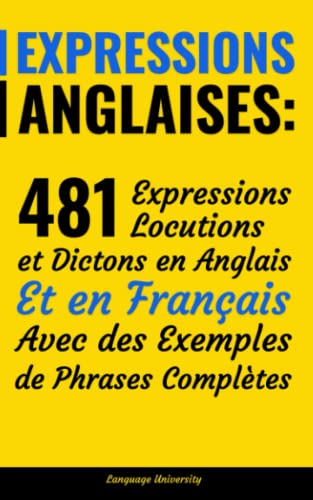 Expressions Anglaises: 481 Expressions, Locutions et Dictons en Anglais Et en Français Avec des Exemples de Phrases Complètes