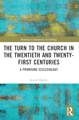 The Turn to The Church in The Twentieth and Twenty-First Centuries (Routledge Contemporary Ecclesiology)