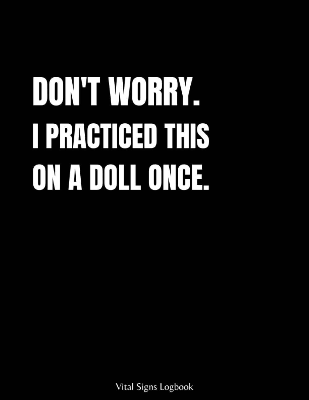Don’t Worry I Practiced This On A Doll Once: Funny Logbook For Nurses, Personal health record keeper, Track blood pressure, blood sugar, heart rate, ... Present for Nurses Friends, Family, Cowo