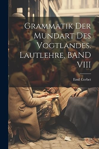 Grammatik Der Mundart Des Vogtlandes. Lautlehre, BAND VIII (German Edition)