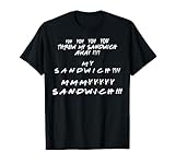 You threw my sandwich away? My sandwich? Funny Friend Quote T-Shirt