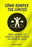 Cómo romper tus límites: Cómo superar tus barreras para avanzar sin miedo ni pausa