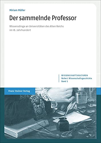 Der sammelnde Professor: Wissensdinge an Universitäten des Alten Reichs im 18. Jahrhundert (Wissenschaftskulturen. Reihe I: Wissenschaftsgeschichte)
