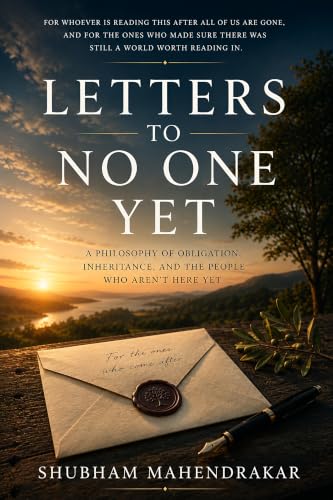 LETTERS TO NO ONE YET: A Philosophy of Obligation, Inheritance, and the People Who Aren't Here Yet (The Boundary Books)