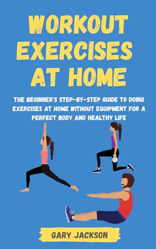 Workout Exercises at Home: The Beginner's Step-by-Step Guide to Doing Exercises at Home without Equipment for a Perfect Body and Healthy Life