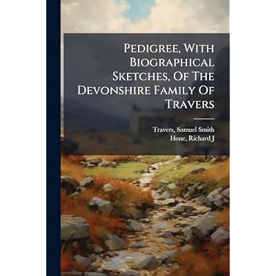 Pedigree, With Biographical Sketches, Of The Devonshire Family Of Travers