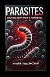 Parasites: What you don't know is hurting you - Joseph E Sapp JD 