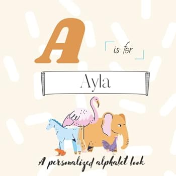 A is for Ayla: A Custom Alphabet Book Personalized With Your Name