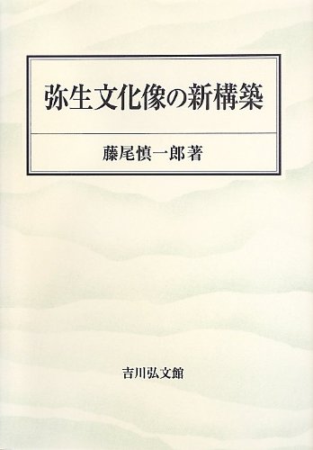 弥生文化像の新構築 弥生文化像の新構築