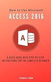  How to Use Microsoft Access 2016: A basic guide with step-by-step instructions for the complete beginner (MS Access Book 1) (English Edition)