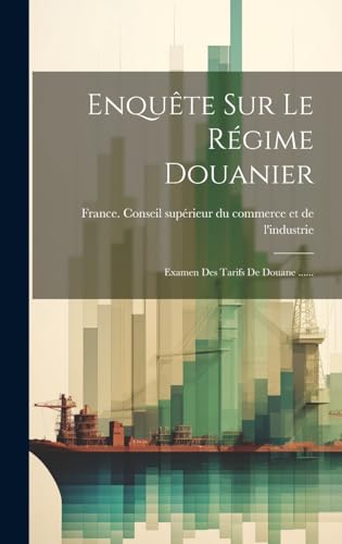 Enquête Sur Le Régime Douanier: Examen Des Tarifs De Douane ......