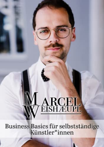 Business Basics für selbstständige Künstler*innen: Der praktische Business Guide für Gründer und bereits etablierte Künstler*innen (German Edition)