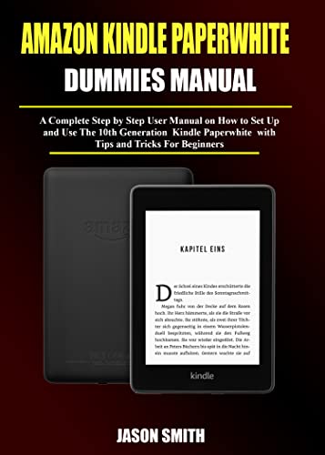 KINDLE PAPERWHITE DUMMIES MANUAL: A Complete Step by Step User Manual on How to Set Up and Use the 10th Generation Kindle Paperwhite with Tips and Tricks KINDLE PAPERWHITE DUMMIES MANUAL: A Complete Step by Step User Manual on How to Set Up and Use the 10th Generation Kindle Paperwhite with Tips and Tricks