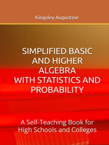 Simplified Basic and Higher Algebra with Statistics and Probability: A Self-Teaching Book for High Schools and Colleges