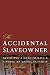 Accidental Slaveowner: Revisiting a Myth of Race and Finding an American Family