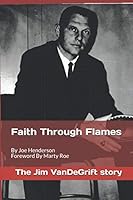 Faith Through Flames: The Jim VanDeGrift Story 1072192063 Book Cover