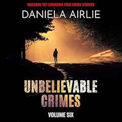 Couverture de Unbelievable Crimes Volume Six: Macabre Yet Unknown True Crime Stories