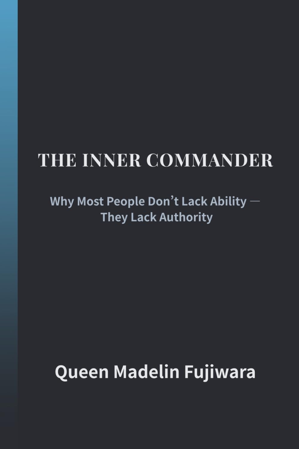 THE INNER COMMANDER: Why Most People Don’t Lack Ability — They Lack Authority