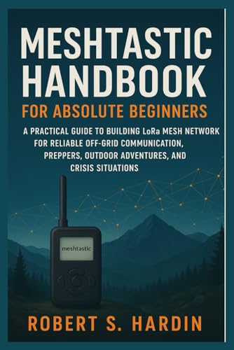 Meshtastic handbook for absolute beginners: A Practical Guide to Building LoRa Mesh Networks for Reliable Off-Grid Communication, Preppers, Outdoor Adventures, and Crisis Situations