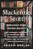 MACKENZIE SCOTT: Breaking Free, Giving Boldly: The Inspiring Life Story of MacKenzie Scott, Her Journey Beyond Amazon, and the Power of Radical Generosity