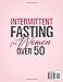 Intermittent Fasting for Women Over 50: Detoxify, Regenerate, and Challenge Aging a Secret Metabolic Boost to Lose Weight. Get Fit Feel 30 Again with 120 Recipes and a 28-Day Meal Plan